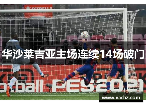华沙莱吉亚主场连续14场破门
