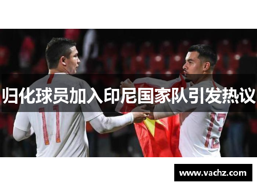 归化球员加入印尼国家队引发热议