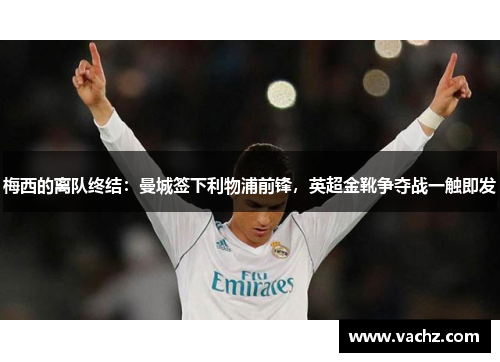 梅西的离队终结：曼城签下利物浦前锋，英超金靴争夺战一触即发