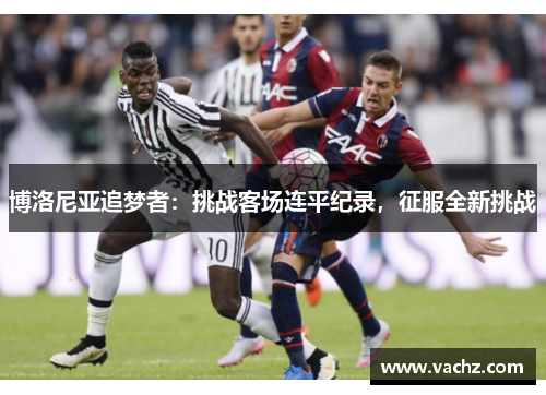 博洛尼亚追梦者：挑战客场连平纪录，征服全新挑战